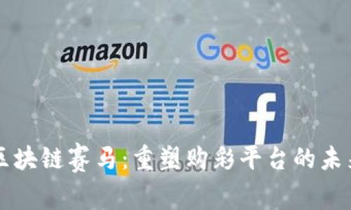 区块链赛马：重塑购彩平台的未来