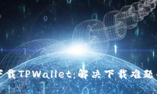 如何顺利下载TPWallet：解决下载难题的完整指南