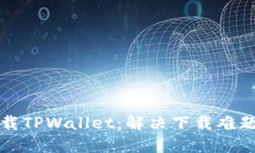 如何顺利下载TPWallet：解决下载难题的完整指南