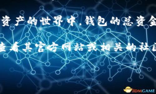 关于“tpwallet”具体的金额或资产的数量，通常不容易直接查到，因为这类数字可能会随时间变动，且tpwallet可能并不公开具体的财务数据。

不过，我可以告诉你，tpwallet是与加密货币相关的数字钱包。在数字资产的世界中，钱包的总资金会受到许多因素的影响，比如市场波动、用户的存款和取款行为等。

如果你想了解tpwallet的具体数据，比如某种资产的流通情况，建议查看其官方网站或相关的社区公告，或者使用相关的区块链浏览器来查询具体的地址和资产情况。

如果你有更具体的问题或者需要关于其他主题的内容，请告诉我！