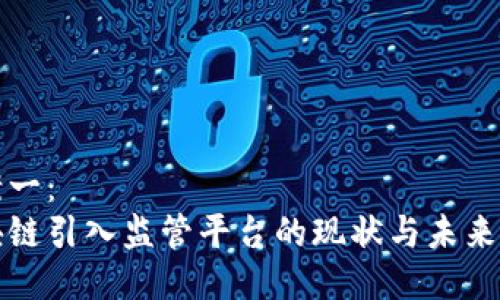 方案一：  
区块链引入监管平台的现状与未来发展