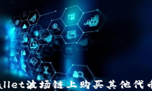 
如何在TPWallet波场链上购买其他代币的完整指南