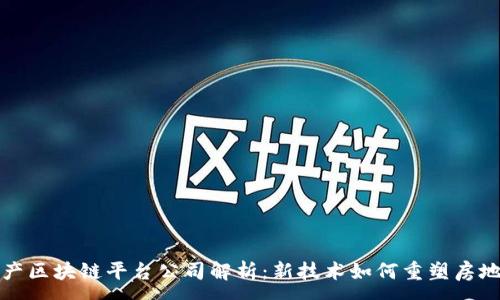 :
南京房产区块链平台公司解析：新技术如何重塑房地产市场