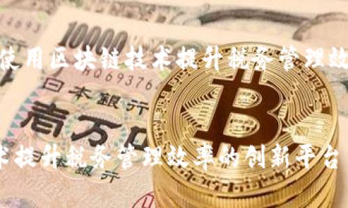  (建议框架为：使用区块链技术提升税务管理效率的创新平台)


利用区块链技术提升税务管理效率的创新平台