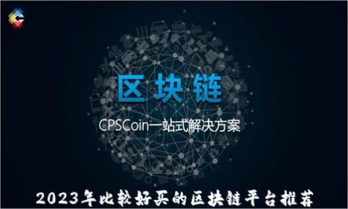 
2023年比较好买的区块链平台推荐