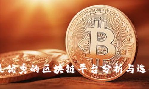目前最优秀的区块链平台分析与选择指南