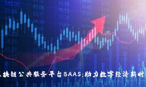 区块链公共服务平台BAAS：助力数字经济新时代
