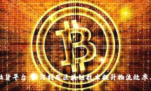 区块链拉货平台：如何利用区块链技术提升物流效率与透明度