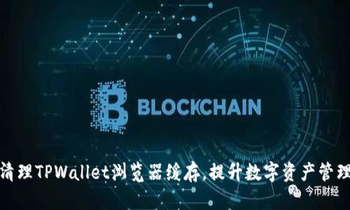 如何清理TPWallet浏览器缓存，提升数字资产管理体验