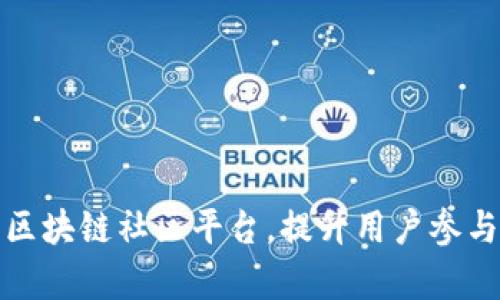 如何有效运营区块链社区平台，提升用户参与度和社区价值