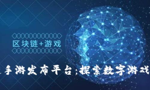 区块链手游发布平台：探索数字游戏的未来