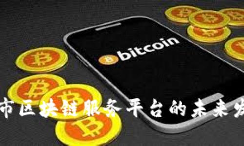 探索昆明市区块链服务平台的未来发展与应用