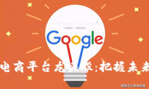 区块链加电商平台龙头股：把握未来投资趋势