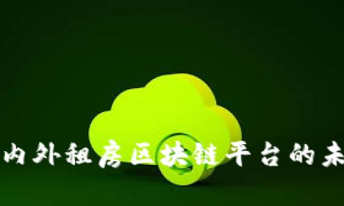 深度解析国内外租房区块链平台的未来发展趋势