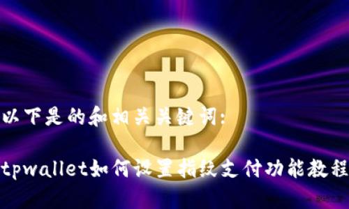 以下是的和相关关键词:

tpwallet如何设置指纹支付功能教程