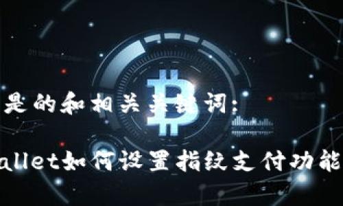 以下是的和相关关键词:

tpwallet如何设置指纹支付功能教程